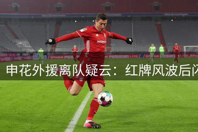 申花外援离队疑云：红牌风波后闪电加盟巴西球队